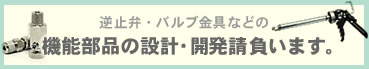 逆止弁・バルブ金具などの機能部品の設計・開発請負います。